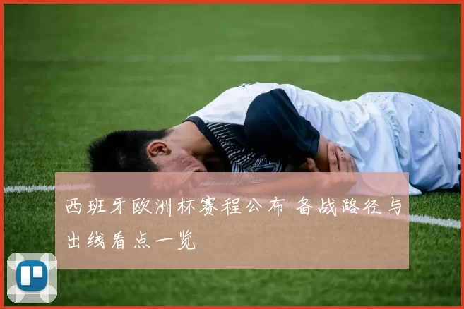 西班牙欧洲杯赛程公布 备战路径与出线看点一览