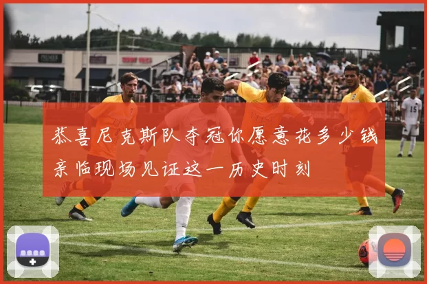 恭喜尼克斯队夺冠你愿意花多少钱亲临现场见证这一历史时刻