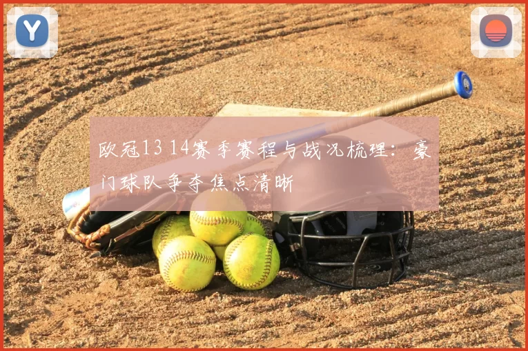 欧冠13 14赛季赛程与战况梳理:豪门球队争夺焦点清晰