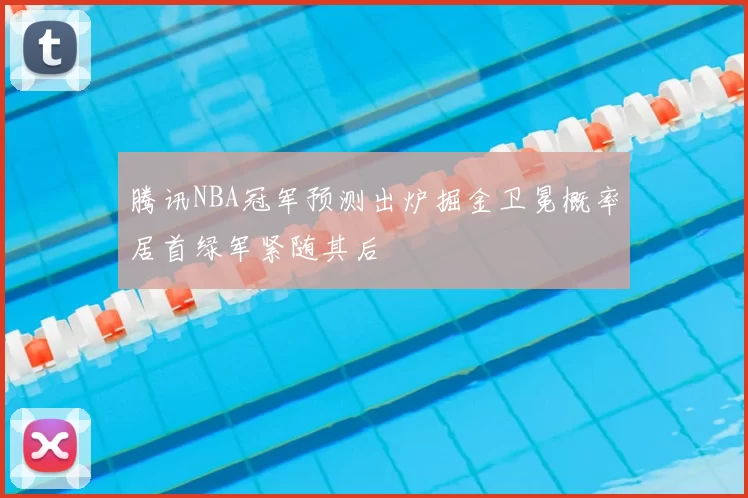 腾讯NBA冠军预测出炉掘金卫冕概率居首绿军紧随其后