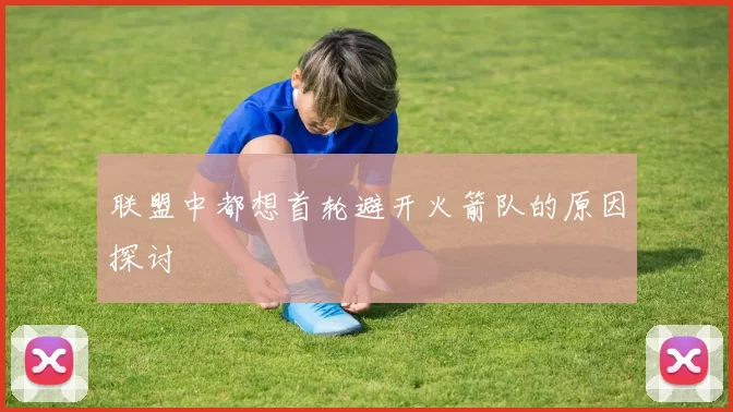联盟中都想首轮避开火箭队的原因探讨
