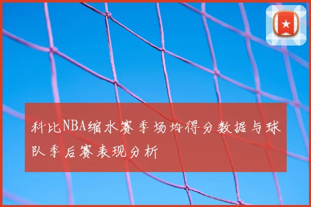 科比NBA缩水赛季场均得分数据与球队季后赛表现分析