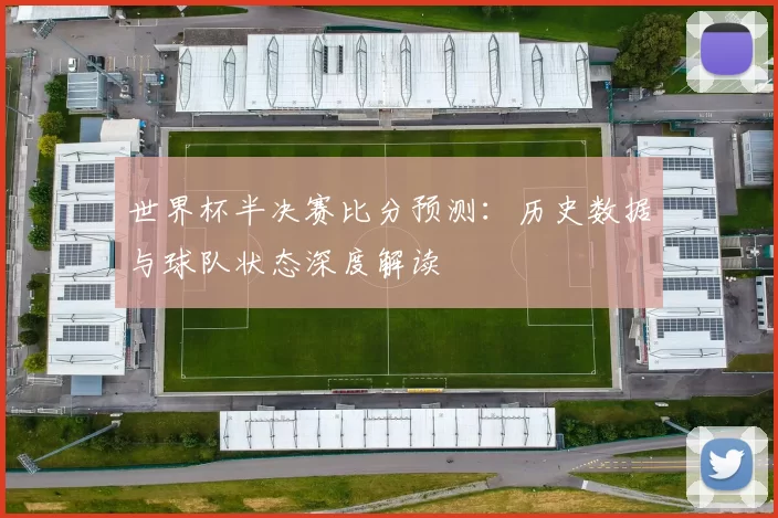 世界杯半决赛比分预测：历史数据与球队状态深度解读