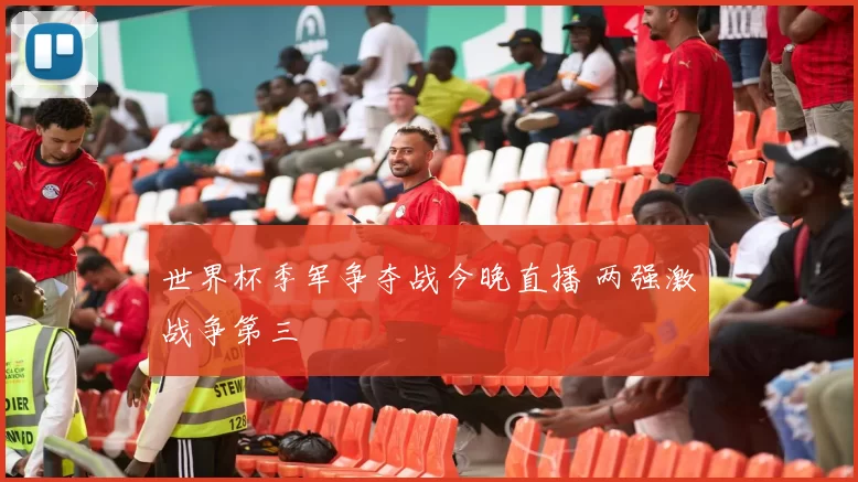世界杯季军争夺战今晚直播 两强激战争第三