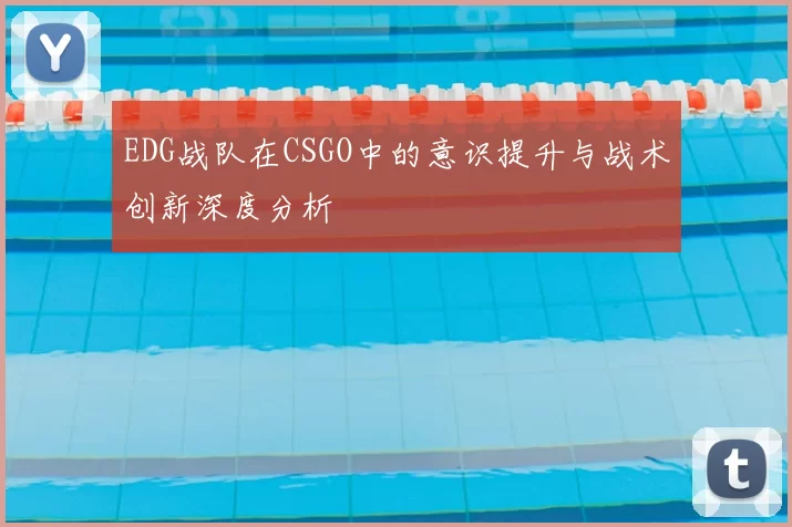 EDG战队在CSGO中的意识提升与战术创新深度分析