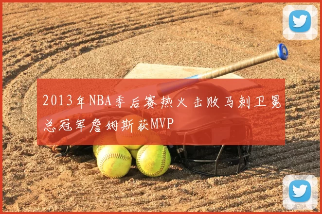 2013年NBA季后赛热火击败马刺卫冕总冠军詹姆斯获MVP