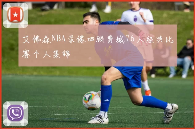 艾佛森NBA录像回顾费城76人经典比赛个人集锦