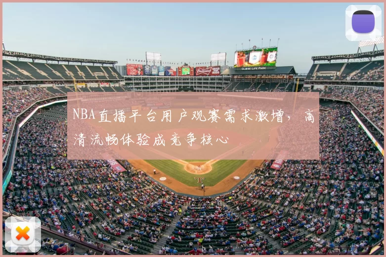 NBA直播平台用户观赛需求激增，高清流畅体验成竞争核心