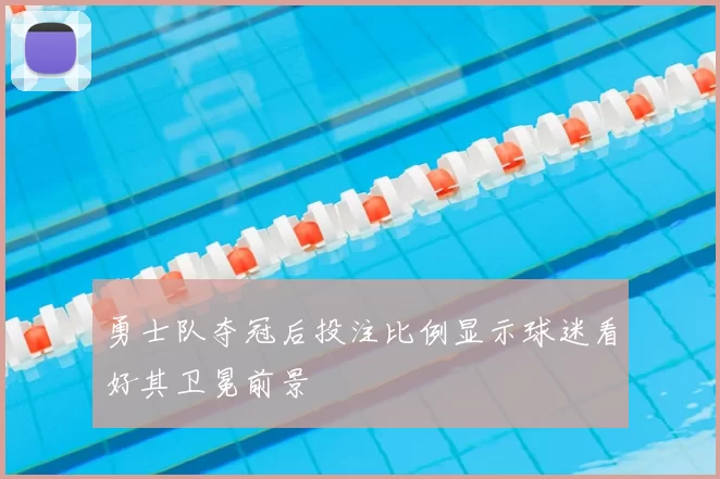 勇士队夺冠后投注比例显示球迷看好其卫冕前景