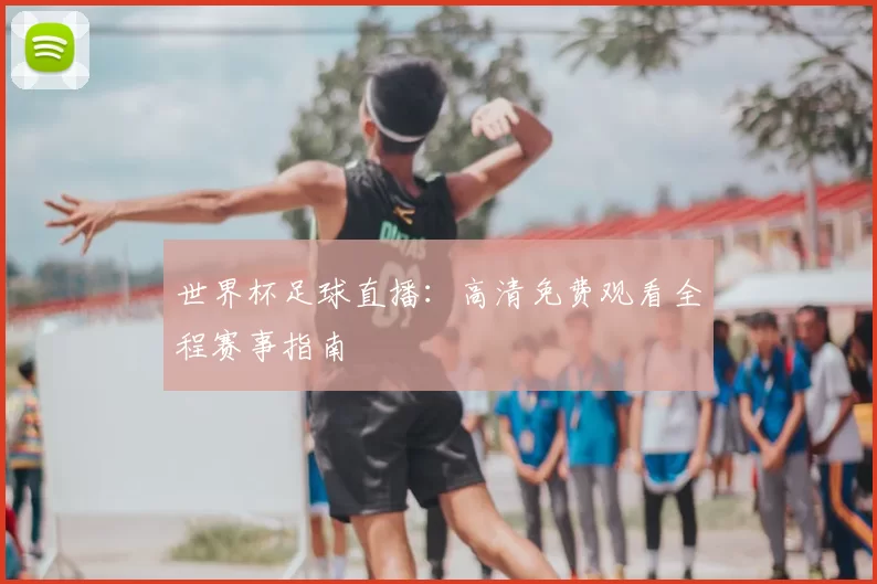 世界杯足球直播：高清免费观看全程赛事指南