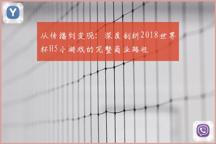 从传播到变现：深度剖析2018世界杯H5小游戏的完整商业路径