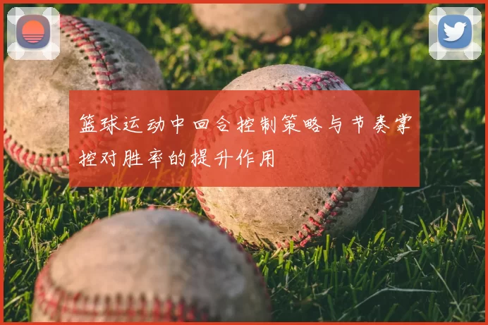 篮球运动中回合控制策略与节奏掌控对胜率的提升作用