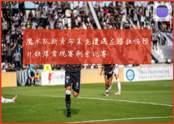 魔术队新秀布莱克遭遇左膝扭伤预计缺席常规赛剩余比赛