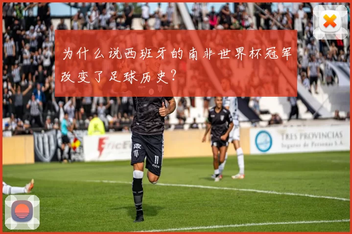 为什么说西班牙的南非世界杯冠军改变了足球历史?