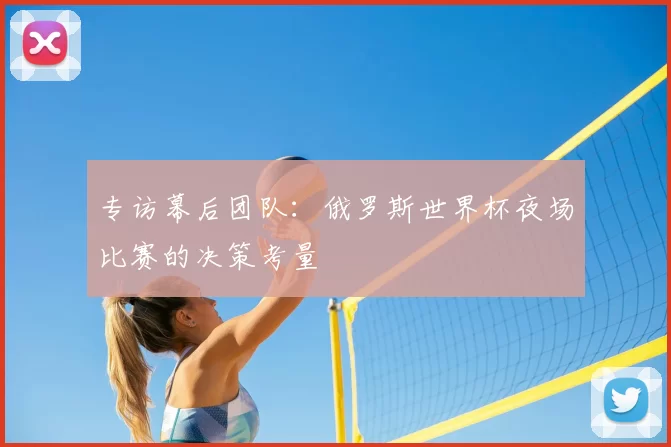 专访幕后团队:俄罗斯世界杯夜场比赛的决策考量