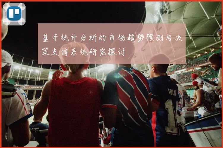 基于统计分析的市场趋势预测与决策支持系统研究探讨