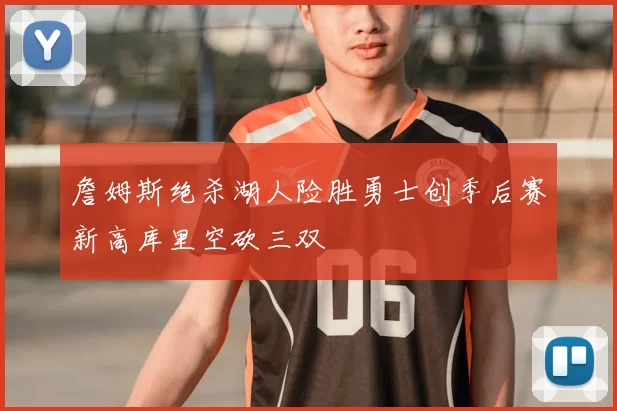詹姆斯绝杀湖人险胜勇士创季后赛新高库里空砍三双