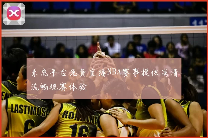 乐虎平台免费直播NBA赛事提供高清流畅观赛体验