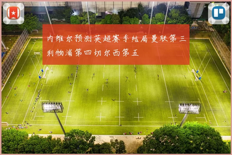 内维尔预测英超赛季结局曼联第三利物浦第四切尔西第五