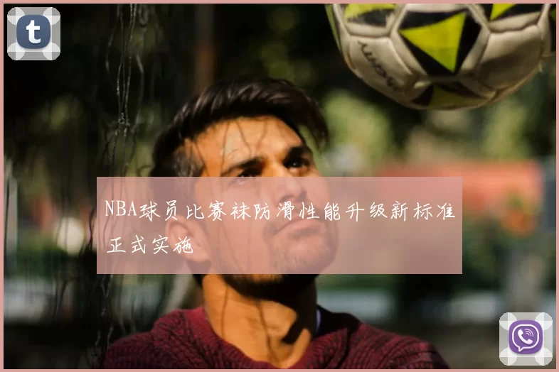 NBA球员比赛袜防滑性能升级新标准正式实施
