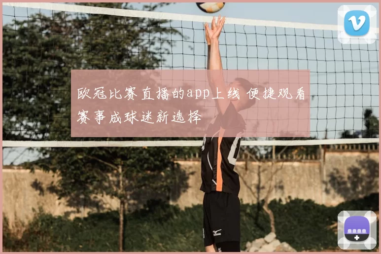欧冠比赛直播的app上线 便捷观看赛事成球迷新选择