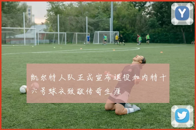 凯尔特人队正式宣布退役加内特十六号球衣致敬传奇生涯